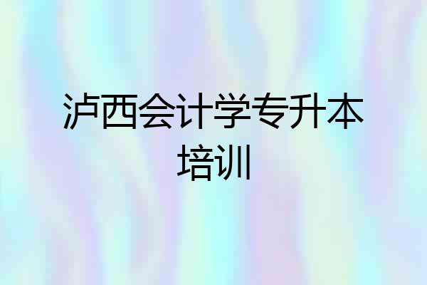 泸西会计学专升本培训