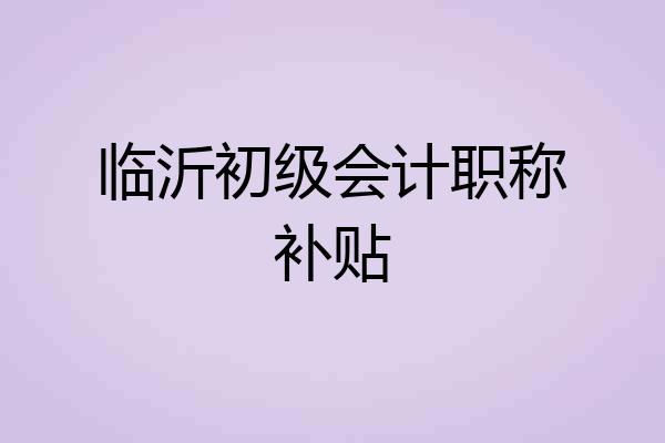 临沂初级会计职称补贴