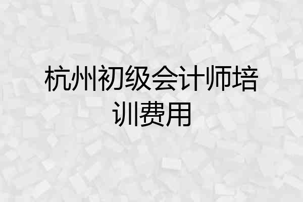 杭州初级会计师培训费用