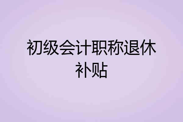 初级会计职称退休补贴