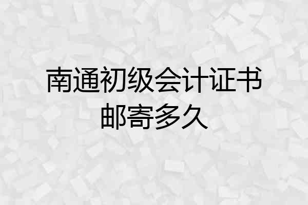 南通初级会计证书邮寄多久