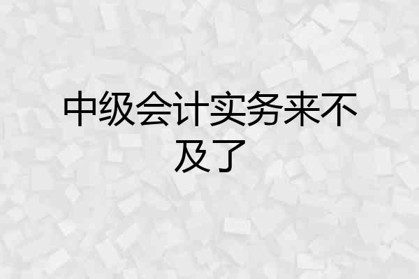 中级会计实务来不及了