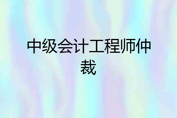 中级会计工程师仲裁