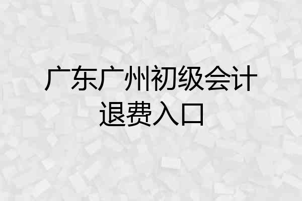广东广州初级会计退费入口