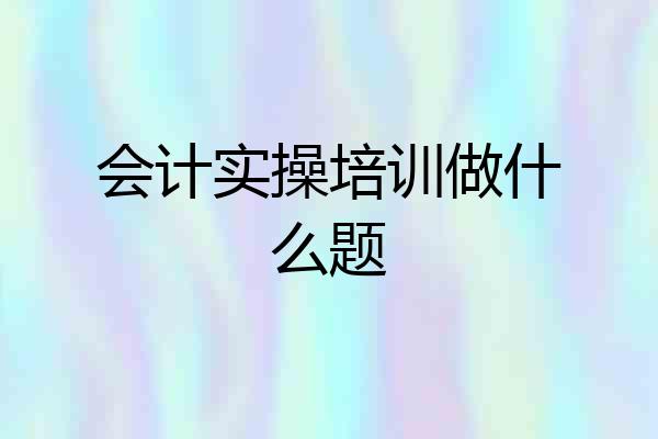 会计实操培训做什么题