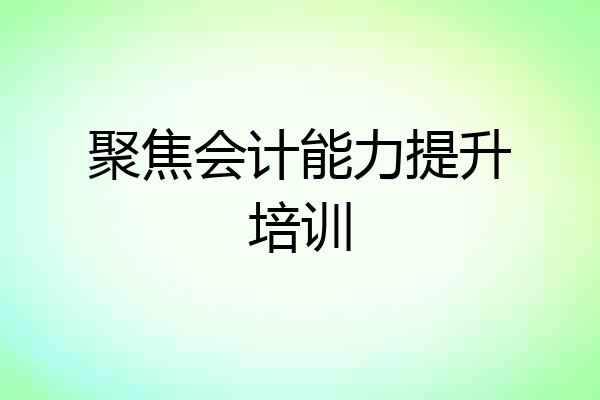 聚焦会计能力提升培训