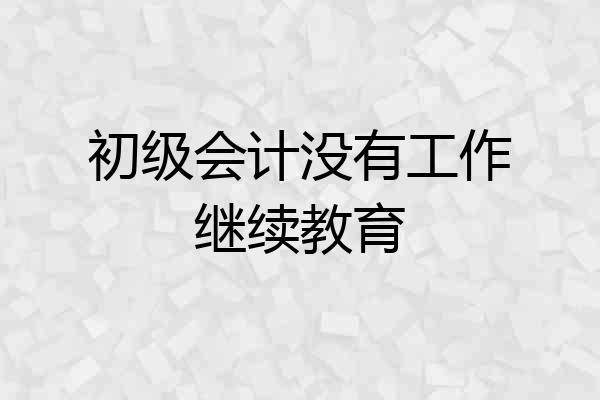 初级会计没有工作继续教育