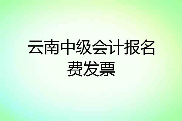 云南中级会计报名费发票