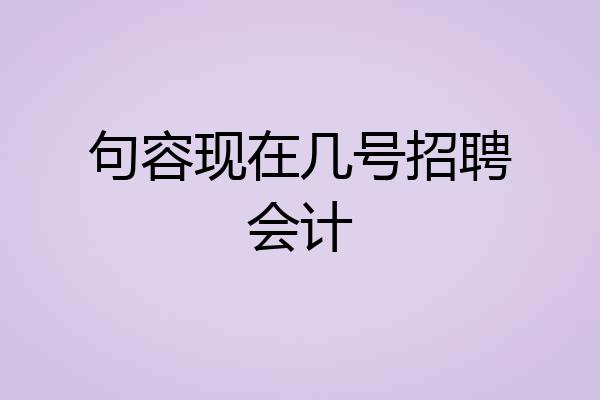 句容现在几号招聘会计