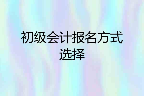 初级会计报名方式选择