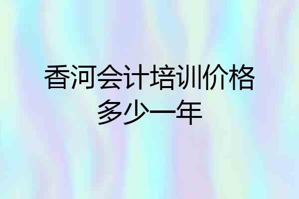 香河会计培训价格多少一年