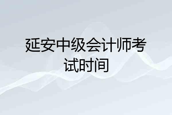 延安中级会计师考试时间