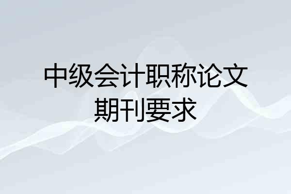 中级会计职称论文期刊要求