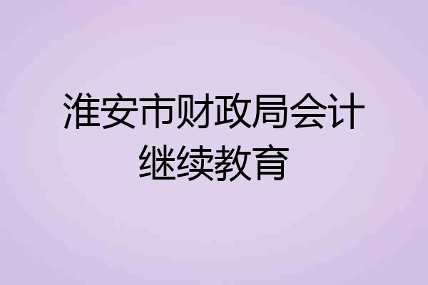 淮安市财政局会计继续教育