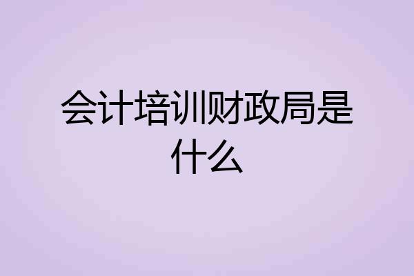 会计培训财政局是什么