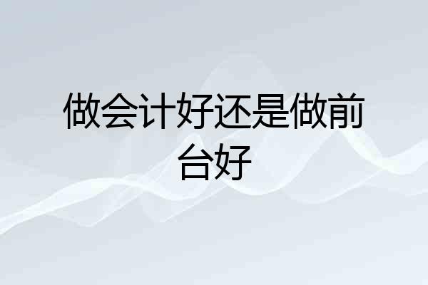做会计好还是做前台好