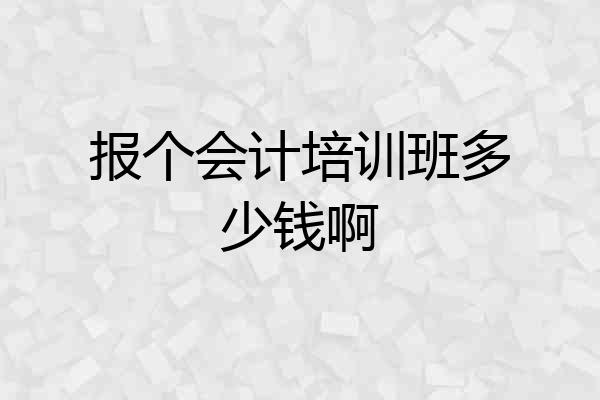 报个会计培训班多少钱啊