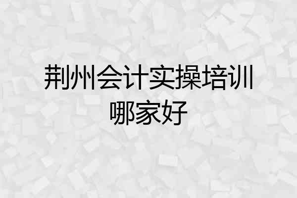 荆州会计实操培训哪家好
