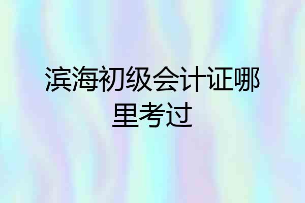滨海初级会计证哪里考过
