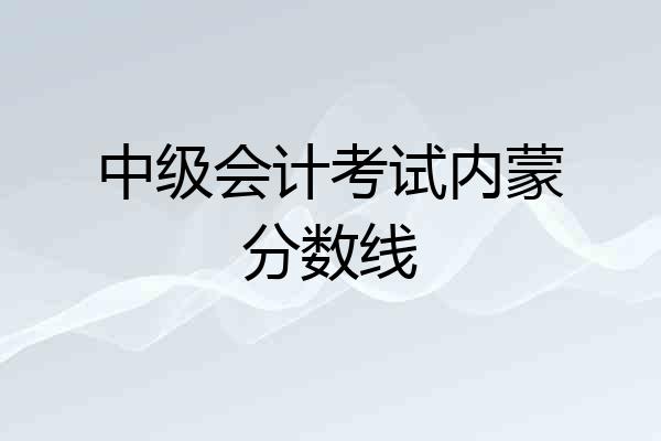中级会计考试内蒙分数线