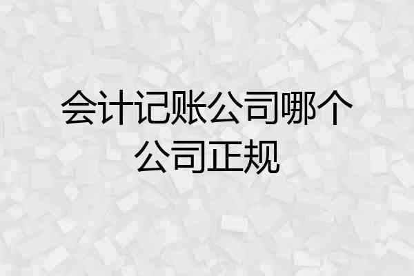 会计记账公司哪个公司正规