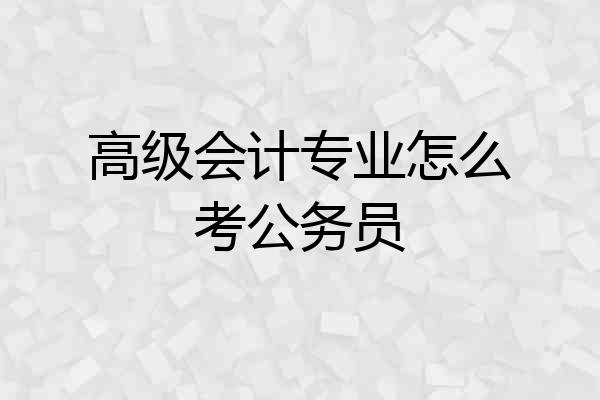 高级会计专业怎么考公务员