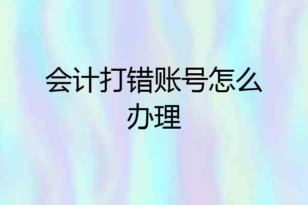 会计打错账号怎么办理