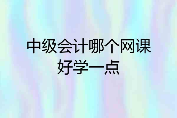 中级会计哪个网课好学一点