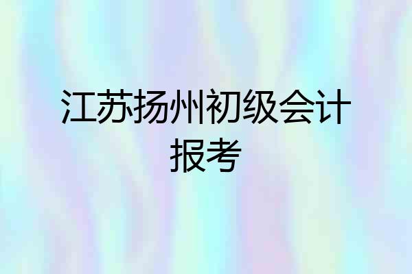 江苏扬州初级会计报考