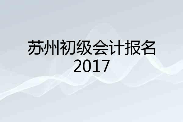 苏州初级会计报名2017