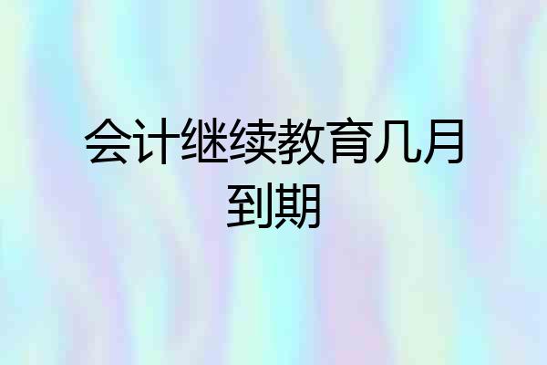 会计继续教育几月到期