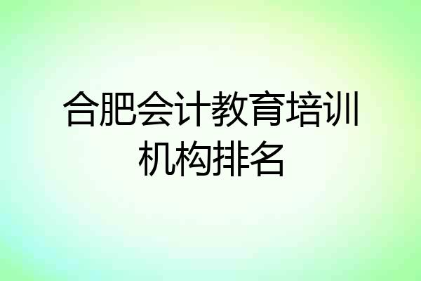 合肥会计教育培训机构排名
