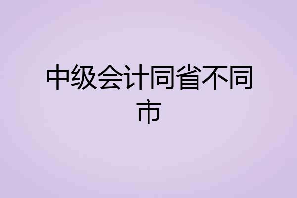 中级会计同省不同市