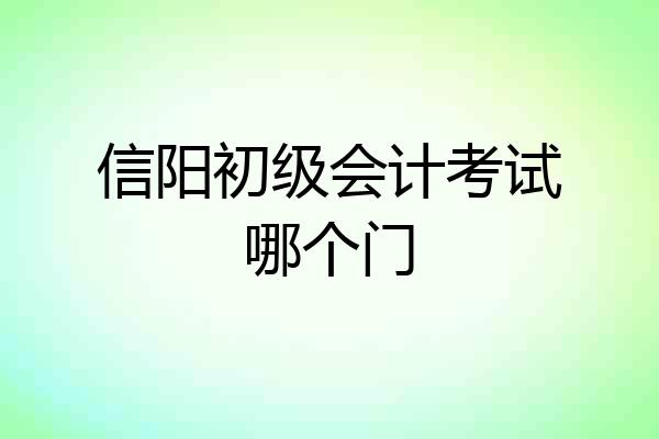 信阳初级会计考试哪个门