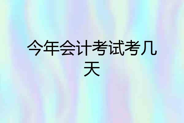 今年会计考试考几天