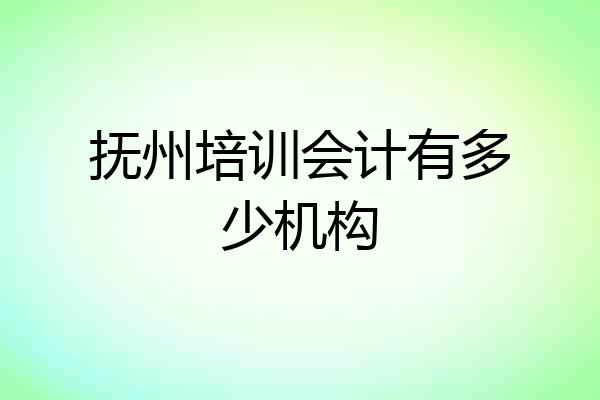 抚州培训会计有多少机构