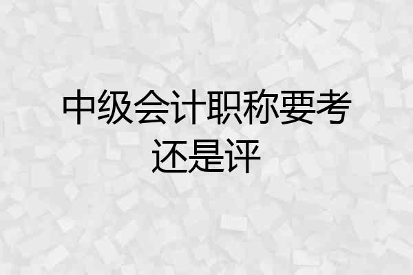 中级会计职称要考还是评