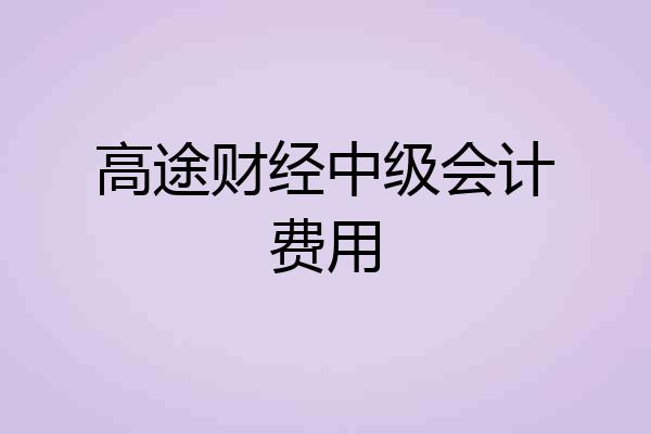 高途财经中级会计费用