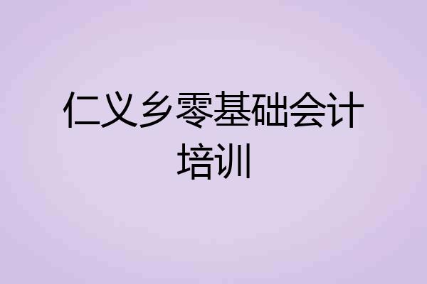 仁义乡零基础会计培训