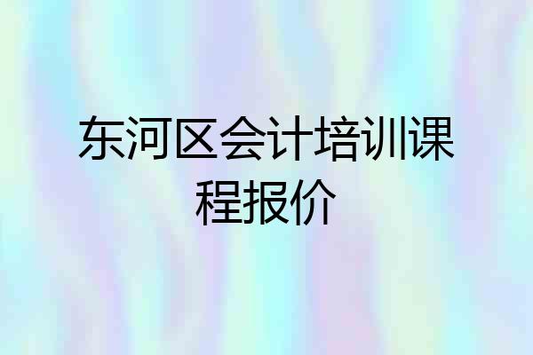 东河区会计培训课程报价