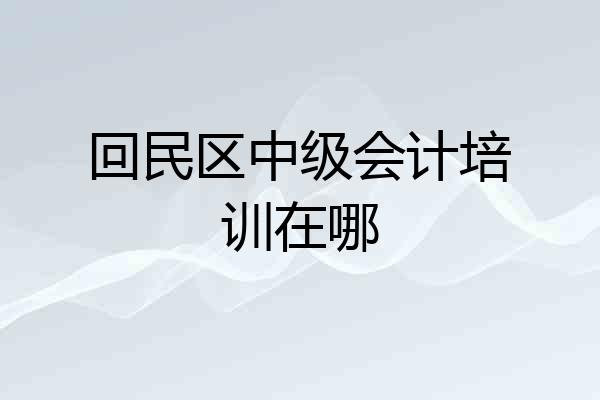 回民区中级会计培训在哪