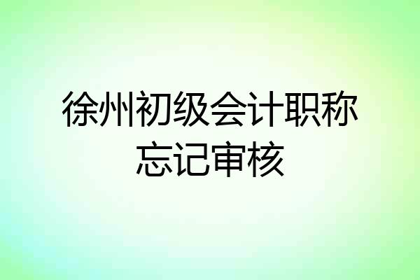 徐州初级会计职称忘记审核