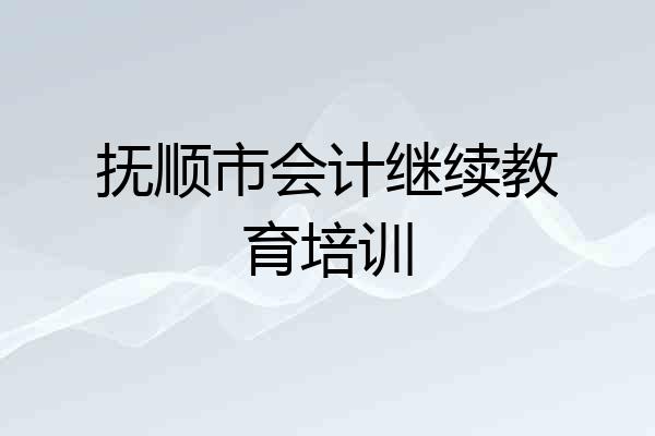 抚顺市会计继续教育培训