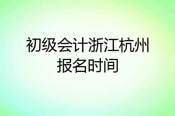 初级会计浙江杭州报名时间
