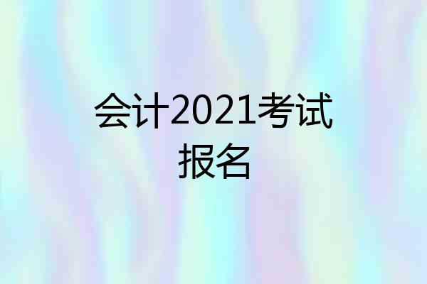 会计2021考试报名