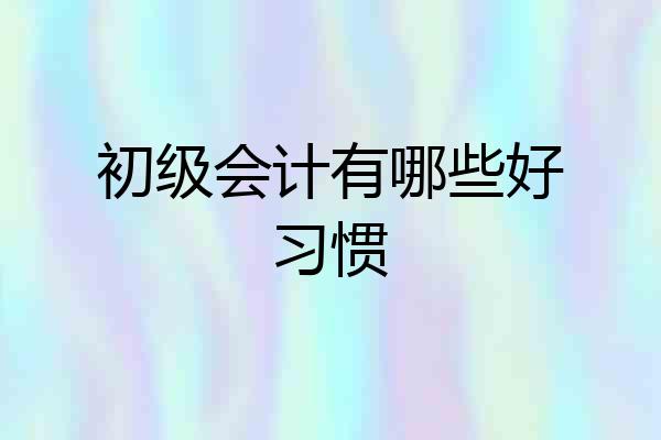 初级会计有哪些好习惯