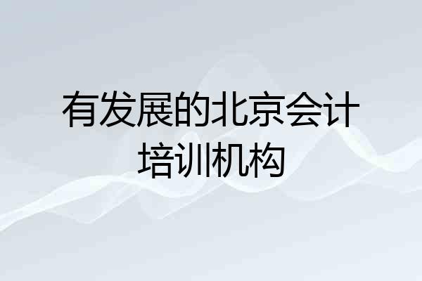 有发展的北京会计培训机构