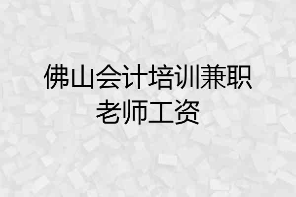 佛山会计培训兼职老师工资