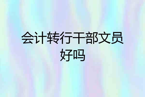 会计转行干部文员好吗