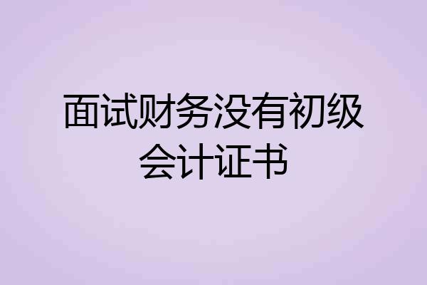 面试财务没有初级会计证书